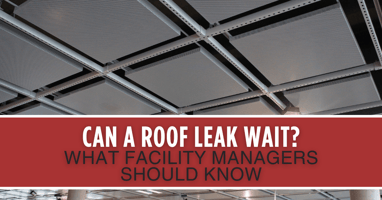 Can a Roof Leak Wait? What Facility Managers Should Know