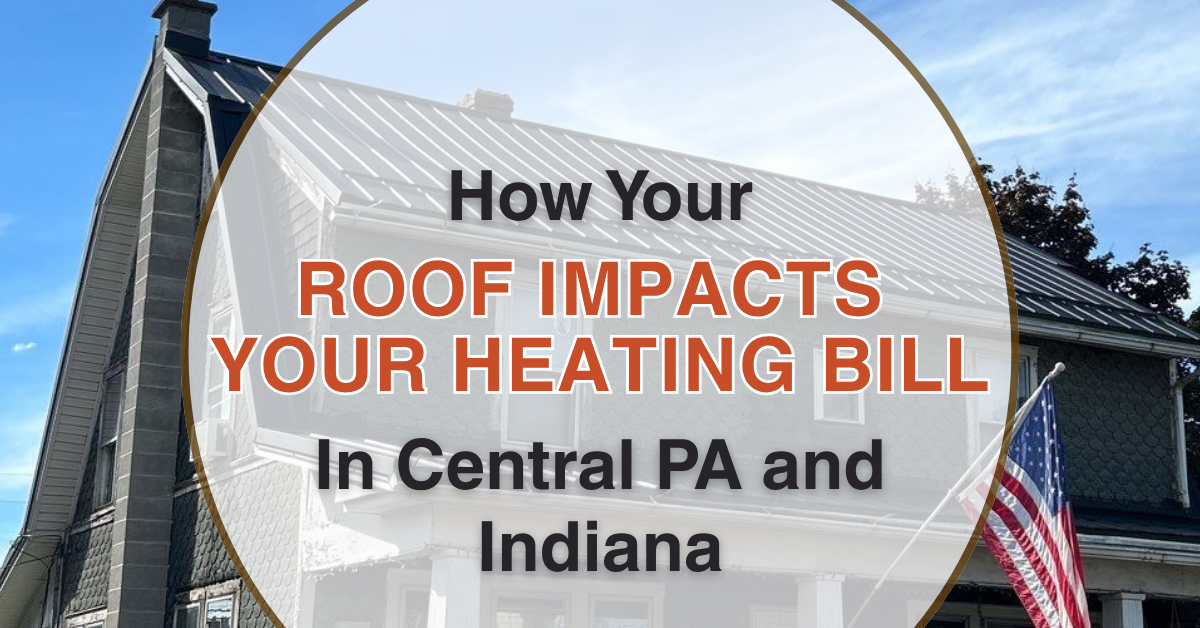 How Your Roof Impacts Your Heating Bill in Central PA and Indiana